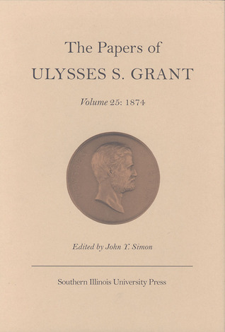 The Papers of Ulysses S. Grant, Volume 25: 1874 (Volume 25) (U S Grant Papers)