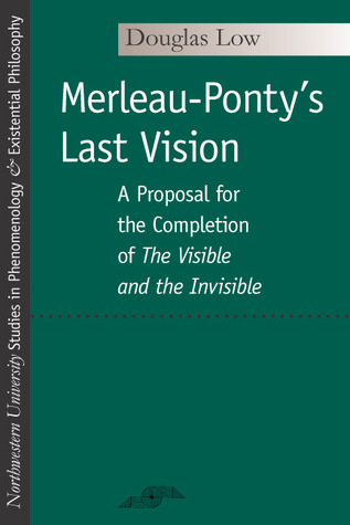 Merleau-Ponty's Last Vision: A Proposal for the Completion of "The Visible and the Invisible" (Studies in Phenomenology and Existential Philosophy)