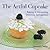 The Artful Cupcake: Baking & Decorating Delicious Indulgences