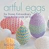 Artful Eggs: Six Dozen Extraordinary Ways to Decorate an Egg