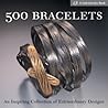 500 Bracelets: An Inspiring Collection of Extraordinary Designs