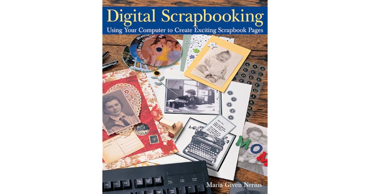 Digital Scrapbooking Using Your Computer to Create Exciting Scrapbook