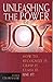 Unleashing the Power of Joy : How to Recognize It...Grasp It...Claim It...Use It
