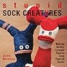 Stupid Sock Creatures: Making Quirky, Lovable Figures from Cast-off Socks