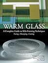 Warm Glass: A Complete Guide to Kiln-Forming Techniques: Fusing, Slumping, Casting