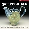 500 Pitchers: Contemporary Expressions of a Classic Form 500 Pitchers: Contemporary Expressions of a Classic Form