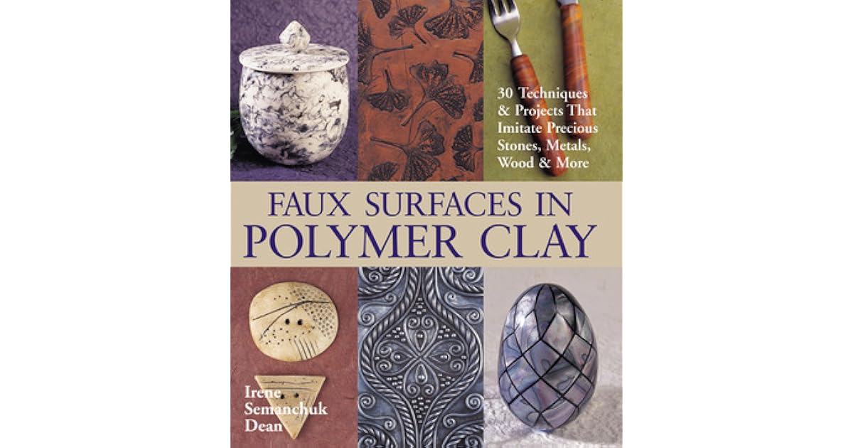 Faux Surfaces in Polymer Clay 30 Techniques Projects That Imitate