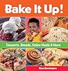 Bake It Up!: Desserts, Breads, Entire Meals & More