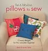 Fun & Fabulous Pillows to Sew: 15 Easy Designs for the Complete Beginner Fun & Fabulous Pillows to Sew: 15 Easy Designs for the Complete Beginner