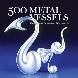 500 Metal Vessels: Contemporary Explorations of Containment