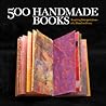 500 Handmade Books: Inspiring Interpretations of a Timeless Form 500 Handmade Books: Inspiring Interpretations of a Timeless Form