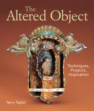 The Altered Object: Techniques, Projects, Inspiration (Hardcover)