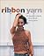 Knitting with Ribbon Yarn: 28 Beautiful Projects Using Vibrant Luxury Yarn