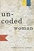Uncoded Woman: Poems