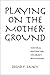 Playing on the Mother-Ground by David F. Lancy