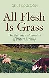 All Flesh Is Grass: The Pleasures and Promises of Pasture Farming