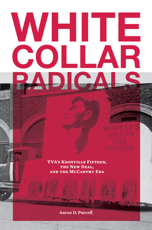 White Collar Radicals: TVA's Knoxville Fifteen, the New Deal, and the McCarthy Era (Hardcover)