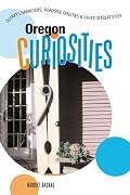 Oregon Curiosities: Quirky Characters, Roadside Oddities & Other Offbeat Stuff