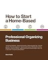 How to Start a Home-based Professional Organizing Business (Home-based Business Series) How to Start a Home-based Professional Organizing Business (Home-based Business Series)