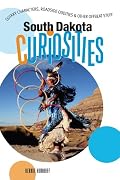 South Dakota Curiosities: Quirky Characters, Roadside Oddities & Other Offbeat Stuff