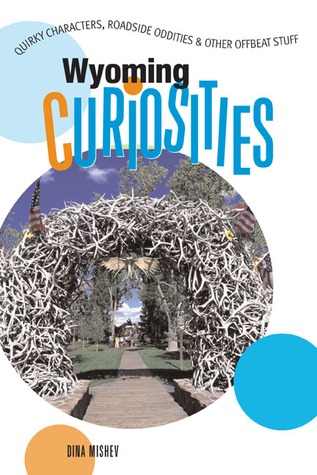 Wyoming Curiosities: Quirky Characters, Roadside Oddities & Other Offbeat Stuff (Curiosities Series)