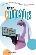 Utah Curiosities: Quirky Characters, Roadside Oddities & Other Offbeat Stuff
