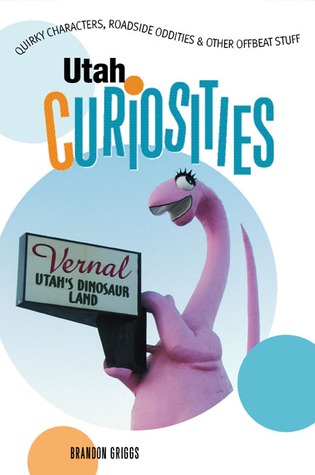 Utah Curiosities: Quirky Characters, Roadside Oddities & Other Offbeat Stuff (Curiosities Series)