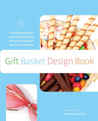 Gift Basket Design Book: Everything You Need To Know To Create Beautiful, Professional-Looking Gift Baskets For All Occasions (Paperback)