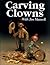 Carving Clowns with Jim Maxwell (Fox Chapel Publishing) 12 Woodcarving Patterns - Court Jester, Mime, Rodeo Clown, Tramp, Clowns on Parade, and More, with Step-by-Step Photos and Painting Techniques