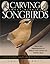 Carving Award-Winning Songbirds: An Encyclopedia of Carving, Sculpting and Painting Techniques (Fox Chapel Publishing) Comprehensive Step-by-Step Reference Guide to Creating Realistic Birds in Wood