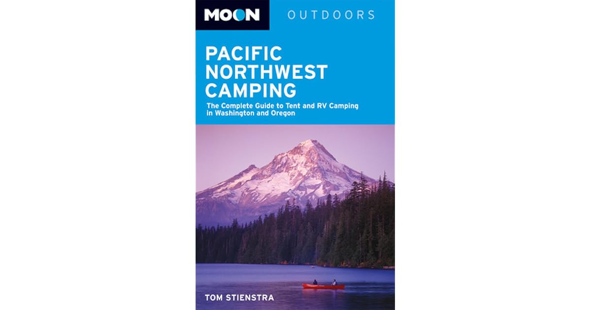 Pacific Northwest Camping The Complete Guide to Tent and RV