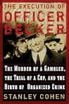 The Execution of Officer Becker: The Murder of a Gambler, The Trial of a Cop, and the Birth of Organized Crime