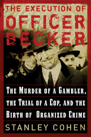 The Execution of Officer Becker: The Murder of a Gambler, The Trial of a Cop, and the Birth of Organized Crime