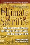 Ultimate Sacrifice: John and Robert Kennedy, the Plan for a Coup in Cuba, and the Murder of JFK Ultimate Sacrifice: John and Robert Kennedy, the Plan for a Coup in Cuba, and the Murder of JFK