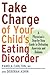 Take Charge of Your Child's Eating Disorder: A Physician's Step-by-Step Guide to Defeating Anorexia and Bulimia