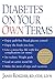 Diabetes on Your Own Terms: Enjoy guilt-free blood glucose control. Enjoy the foods you love. Live a stress-free life with few complications (or ... and vacations. (Marlowe Diabetes Library)