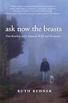 Ask Now the Beasts: Our Kinship with Animals Wild and Domestic Ask Now the Beasts: Our Kinship with Animals Wild and Domestic