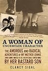 A Woman of Uncertain Character: The Amorous and Radical Adventures of My Mother Jennie (Who Always Wanted to Be a Respectable Jewish Mom) by Her Bastard Son