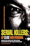 Serial Killers: Up Close and Personal: Inside the World of Torturers, Psychopaths, and Mass Murderers