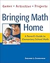 Bringing Math Home: A Parent's Guide to Elementary School Math: Games, Activities, Projects Bringing Math Home: A Parent's Guide to Elementary School Math: Games, Activities, Projects