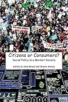 Citizens or Consumers?: Social Policy in a Market Society Citizens or Consumers?: Social Policy in a Market Society