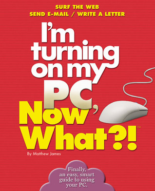 I'm Turning on My PC, Now What?! (Now What?! Series)