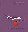 The Good Orgasm Guide: All a Girl Needs for a Great Time The Good Orgasm Guide: All a Girl Needs for a Great Time