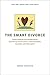 The Smart Divorce: Proven Strategies and Valuable Advice from 100 Top Divorce Lawyers, Financial Advisers, Counselors, and Other Experts