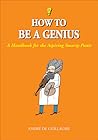 How to Be a Genius: A Handbook for the Aspiring Smarty-Pants