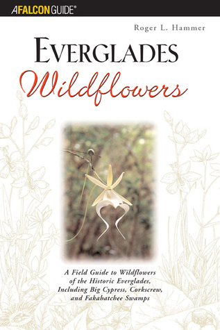 Everglades Wildflowers: A Field Guide To Wildflowers Of The Historic Everglades, Including Big Cypress, Corkscrew, And Fakahatchee Swamps (Wildflowers in the National Parks Series)