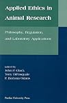 Applied Ethics in Animal Research: Philosophy, Regulation, and Laboratory Regulations (New Directions in the Human-Animal Bond) Applied Ethics in Animal Research: Philosophy, Regulation, and Laboratory Regulations (New Directions in the Human-Animal Bond)