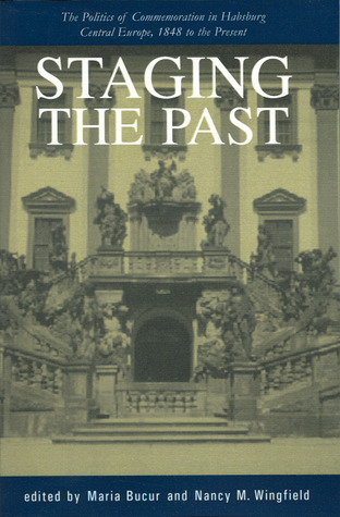 Staging the Past: The Politics of Commemoration in Habsburg Central Europe, 1848 to the Present