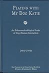 Playing with My Dog, Katie: An Ethnomethodological Study of Canine-Human Interaction (New Directions in the Human-Animal Bond)
