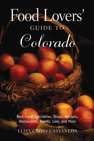 Food Lovers' Guide to Colorado: Best Local Specialties, Shops, Recipes, Restaurants, Events, Lore, and More! (Food Lovers' Series)